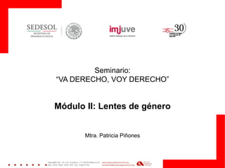 Seminario: 
“VA DERECHO, VOY DERECHO” 
Módulo II: Lentes de género 
Mtra. Patricia Piñones  