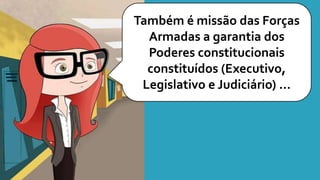 Também é missão das Forças
Armadas a garantia dos
Poderes constitucionais
constituídos (Executivo,
Legislativo e Judiciário) ...
 