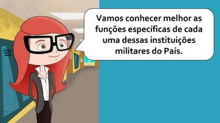 Vamos conhecer melhor as
funções específicas de cada
uma dessas instituições
militares do País.
 