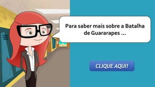 Para saber mais sobre a Batalha
de Guararapes ...
 