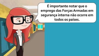 É importante notar que o
emprego das Forças Armadas em
segurança interna não ocorre em
todos os países.
 