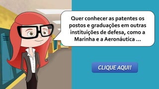 Quer conhecer as patentes os
postos e graduações em outras
instituições de defesa, como a
Marinha e a Aeronáutica ...
 