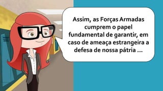 Assim, as Forças Armadas
cumprem o papel
fundamental de garantir, em
caso de ameaça estrangeira a
defesa de nossa pátria ...
 