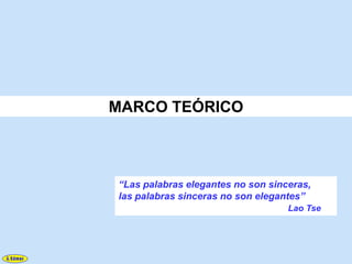 MARCO TEÓRICO



“Las palabras elegantes no son sinceras,
las palabras sinceras no son elegantes”
                                   Lao Tse
 