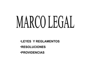 •LEYES Y REGLAMENTOS
•RESOLUCIONES
•PROVIDENCIAS
 