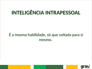 INTELIGÊNCIA INTRAPESSOAL
É a mesma habilidade, só que voltada para si
mesmo.
 
