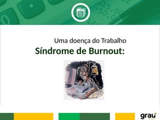 Síndrome de Burnout:
Uma doença do Trabalho
 