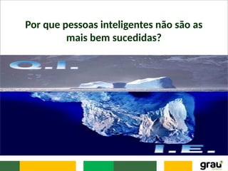 Por que pessoas inteligentes não são as
mais bem sucedidas?
 
