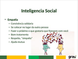 Inteligencia Social
• Empatia
– Convivência solidaria
– Se colocar no lugar da outra pessoa
– Fazer o próximo o que gostaria que fizessem com você
– Bom tratamento
– Respeito, “simpatia”
– Ajuda mutua
 