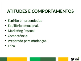 ATITUDES E COMPORTAMENTOS
• Espírito empreendedor.
• Equilíbrio emocional.
• Marketing Pessoal.
• Competência.
• Preparado para mudanças.
• Ética.
 