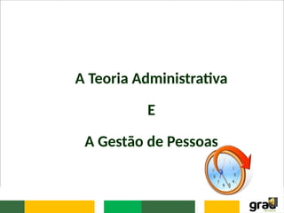 A Teoria Administrativa
E
A Gestão de Pessoas
 