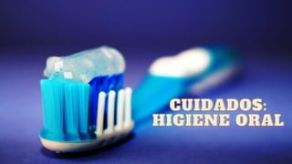 CUIDADOS:
CUIDADOS:
HIGIENE ORAL
HIGIENE ORAL
 