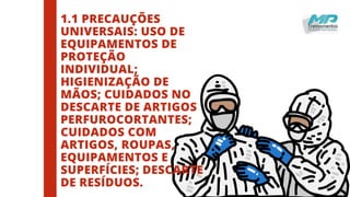 1.1 PRECAUÇÕES
UNIVERSAIS: USO DE
EQUIPAMENTOS DE
PROTEÇÃO
INDIVIDUAL;
HIGIENIZAÇÃO DE
MÃOS; CUIDADOS NO
DESCARTE DE ARTIGOS
PERFUROCORTANTES;
CUIDADOS COM
ARTIGOS, ROUPAS,
EQUIPAMENTOS E
SUPERFÍCIES; DESCARTE
DE RESÍDUOS.
 