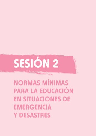 Sesión 2
NORMAS MÍNIMAS
PARA LA EDUCACIÓN
EN SITUACIONES DE
EMERGENCIA
Y DESASTRES

 