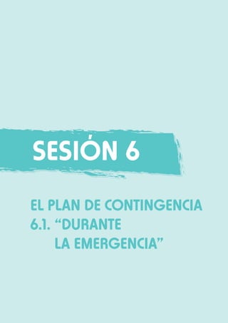 Sesión 6
EL PLAN DE CONTINGENCIA
6.1.	“DURANTE
	 LA EMERGENCIA”

 