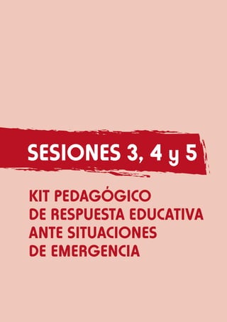 SesiONES 3, 4 y 5
KIT PEDAGÓGICO
DE RESPUESTA EDUCATIVA
ANTE SITUACIONES
DE EMERGENCIA

 