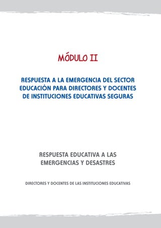 Respuesta a la emergencia del sector
educación para directores y docentes
de Instituciones Educativas Seguras

RESPUESTA EDUCATIVA A LAS
EMERGENCIAS Y DESASTRES
DIRECTORES Y DOCENTES DE LAS INSTITUCIONES EDUCATIVAS

 