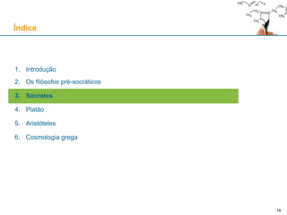 19
1. Introdução
2. Os filósofos pré-socráticos
3. Sócrates
4. Platão
5. Aristóteles
6. Cosmologia grega
Índice
 