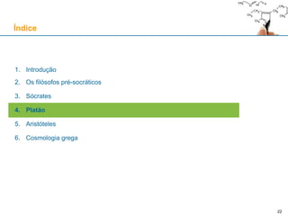 22
1. Introdução
2. Os filósofos pré-socráticos
3. Sócrates
4. Platão
5. Aristóteles
6. Cosmologia grega
Índice
 