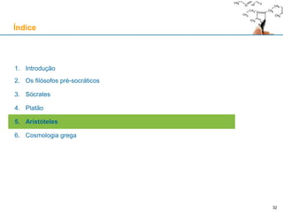 32
1. Introdução
2. Os filósofos pré-socráticos
3. Sócrates
4. Platão
5. Aristóteles
6. Cosmologia grega
Índice
 