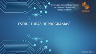 ESTRUCTURAS DE PROGRAMAS
Universidad Nacional Experimental
de los Llanos Occidentales
“Ezequiel Zamora”
Ing. Pedro Duran
 