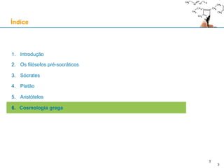 3
1. Introdução
2. Os filósofos pré-socráticos
3. Sócrates
4. Platão
5. Aristóteles
6. Cosmologia grega
Índice
3
 
