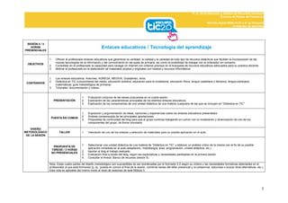D. G. de Profesorado y Gestión de Recursos Humanos
                                                                                                                                                              Servicio de Planes de Formación

                                                                                                                                                      Mochila digital 2009-10 (5º y 6º de Primaria)
                                                                                                                                                                          Formación de docentes




 SESIÓN 5 / 3
   HORAS                                                    Enlaces educativos / Tecnología del aprendizaje
PRESENCIALES


                1.    Ofrecer al profesorado enlaces educativos que garanticen la cantidad, la calidad y la variedad de todo tipo de recursos didácticos que faciliten la incorporación de las
                      nuevas tecnologías de la información y del conocimiento en las aulas de primaria, así como la posibilidad de trabajar con el ordenador sin conexión.
  OBJETIVOS
                2.    Consolidar en el profesorado la capacidad para navegar en Internet con criterios precisos en la búsqueda de recursos educativos adecuados para su práctica docente.
                3.    Motivar al profesorado en la elaboración de materiales propios y originales con medios y recursos informáticos.


                1.    Los enlaces educativos: Averroes, AGREGA, MEDIVA, Guadalinex, otros.
                2.    Didáctica en TIC (conocimiento del medio, educación artística, educación para la ciudadanía, educación física, lengua castellana y literatura, lengua extranjera,
 CONTENIDOS
                      matemáticas, guía metodológica de primaria).
                3.    Tutoriales: documentación y vídeos.


                                           1.   Evaluación conjunta de las tareas propuestas en la cuarta sesión.
                     PRESENTACIÓN          2.   Explicación de las características principales de los distintos enlaces educativos.
                                           3.   Explicación de los componentes de una unidad didáctica de una materia cualquiera de las que se incluyen en “Didáctica en TIC”.


                                           1.   Exposición y argumentación de ideas, opiniones y experiencias sobre los enlaces educativos presentados.
                                           2.   Síntesis consensuada de las principales aportaciones.
                 PUESTA EN COMÚN
                                           3.   Propuestas de continuidad del blog para que el grupo continúe trabajando en común con la moderación y dinamización de uno de los
                                                componentes del grupo, de forma voluntaria.

    DISEÑO
METODOLÓGICO            TALLER             1.   Valoración de uno de los enlaces y selección de materiales para su posible aplicación en el aula.
 DE LA SESIÓN


                                           1.   Seleccionar una unidad didáctica de una materia de “Didáctica en TIC” y elaborar un análisis crítico de la misma con el fin de su posible
                  PROPUESTA DE
                                                aplicación inmediata en el aula (adaptación, metodología, área, programación, unidad didáctica, etc.).
                 TAREAS / 3 HORAS
                                           2.   Aportar al blog el trabajo realizado.
                 NO PRESENCIALES
                                           3.   Evaluación final a través del blog, según las expectativas y necesidades planteadas en la primera sesión.
                                           4.   Consultar el Anexo: Banco de recursos (sesión 5).

                Nota: Estas cuatro partes del diseño metodológico son susceptibles de ser reordenadas por el formador 2.0 según su criterio y las necesidades formativas detectadas en el
                profesorado al que está formando (p. ej.: puesta en común al final de la sesión, combinar tareas del taller presencial y no presencial, reducirlas o buscar otras alternativas, etc.).
                Esta nota es aplicable del mismo modo al resto de sesiones de este Módulo II.




                                                                                                                                                                                                    5
 