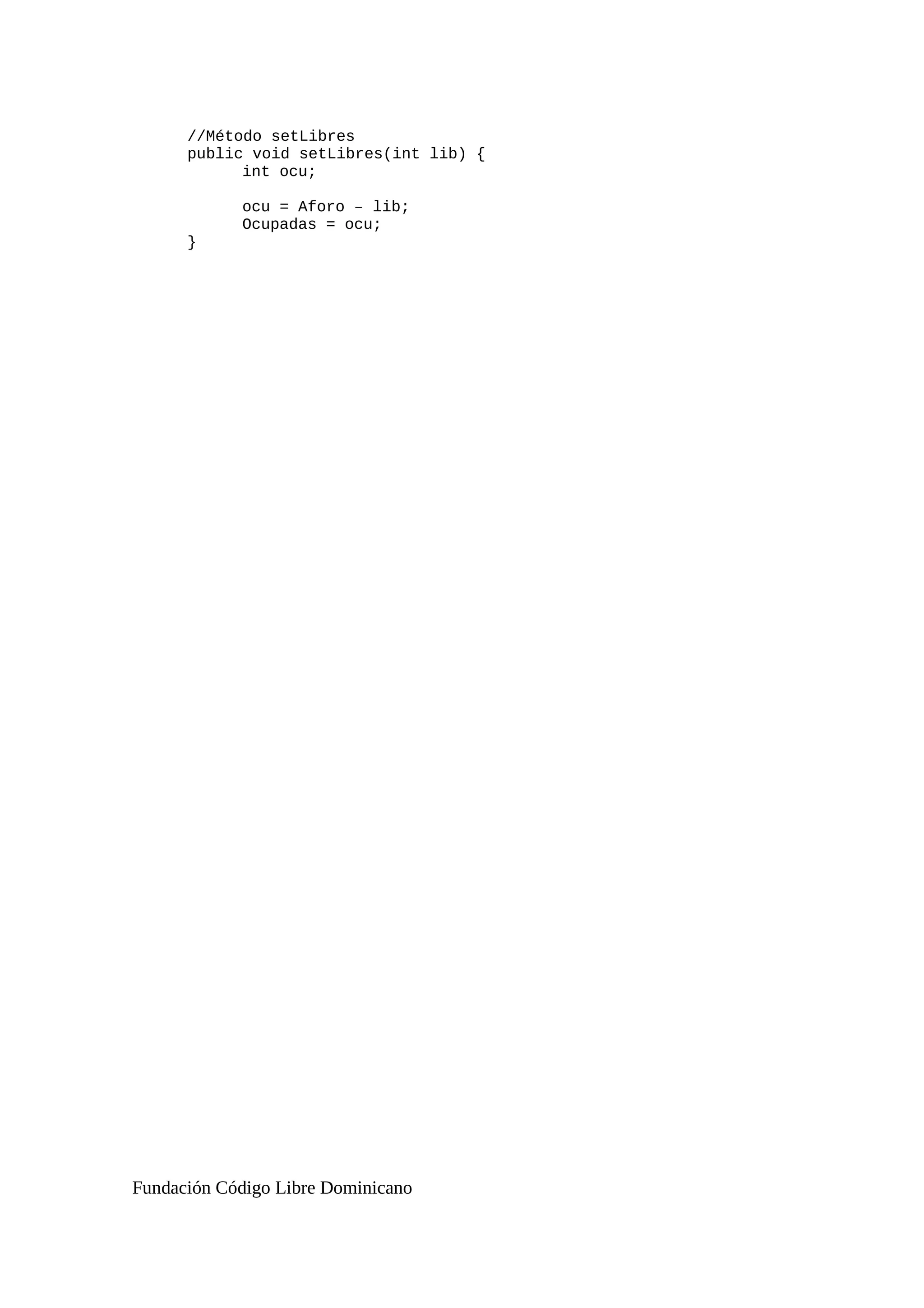 //Método setLibres
public void setLibres(int lib) {
int ocu;
ocu = Aforo – lib;
Ocupadas = ocu;
}
Fundación Código Libre Dominicano
 