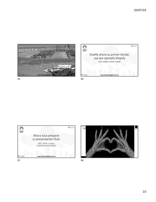 20/07/24
23
Shopify y Wix
17/7/24 www.influenciadigital.com.mx 95
95
Diseñe ahora su primer tienda:
use por ejemplo Shopify
Entrar a Shopify y entender el modelo
17/7/24 www.influenciadigital.com.mx 96
96
Ahora toca preparar
su presentación final:
Tu diseño del sitio de ecommerce
SEO, SEM y Sepa…
17/7/24 www.influenciadigital.com.mx 97
97
DATA
IÑAKI HUERTA - @ikhuerta
LA BASE DEL MUNDO DIGITAL SON LOS DATOS
17/7/24 www.influenciadigital.com.mx 98
98
 