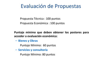 Evaluación de Propuestas Propuesta Técnica : 100 puntos Propuesta Económica : 100 puntos Puntaje mínimo que deben obtener los postores para acceder a evaluación económica: Bienes y Obras  Puntaje Mínimo:  60 puntos Servicios y consultoría Puntaje Mínimo: 80 puntos 