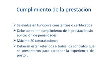 Cumplimiento de la prestación Se evalúa en función a constancias o certificados Debe acreditar cumplimiento de la prestación sin aplicación de penalidades Máximo 20 contrataciones Deberán estar referidos a todos los contratos que se presentaron para acreditar la experiencia del postor. 