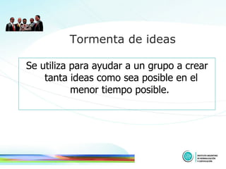 Se utiliza para ayudar a un grupo a crear tanta ideas como sea posible en el menor tiempo posible.   Tormenta de ideas 