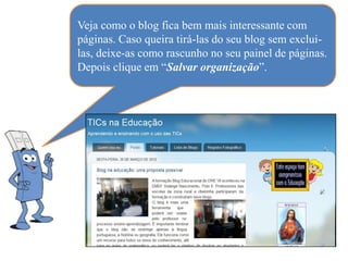 Veja como o blog fica bem mais interessante com
páginas. Caso queira tirá-las do seu blog sem exclui-
las, deixe-as como rascunho no seu painel de páginas.
Depois clique em “Salvar organização”.
 