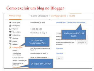 Como excluir um blog no Blogger




                                  3º clique em EXCLUIR
                                          BLOG
              1º clique em
            CONFIGURAÇÕES




             2º clique em OUTRO
 