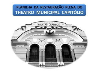 PLANILHA DA RESTAURAÇÃO PLENA DO
THEATRO MUNICIPAL CAPITÓLIO
 