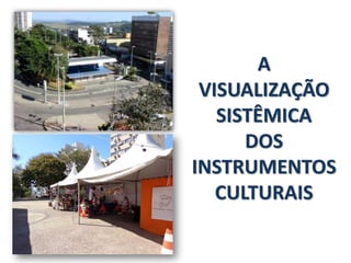 A
VISUALIZAÇÃO
SISTÊMICA
DOS
INSTRUMENTOS
CULTURAIS
 
