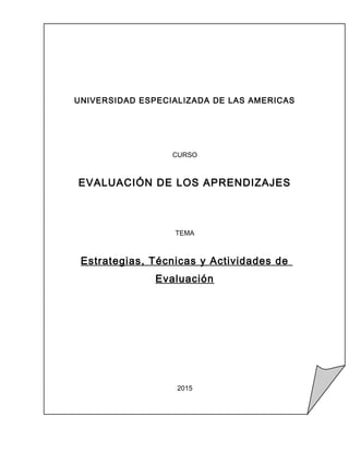 CURSO
EVALUACIÓN DE LOS APRENDIZAJES
TEMA
Estrategias, Técnicas y Actividades de
Evaluación
2015
UNIVERSIDAD ESPECIALIZADA DE LAS AMERICAS
 