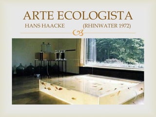 
ARTE ECOLOGISTA
HANS HAACKE (RHINWATER 1972)
 