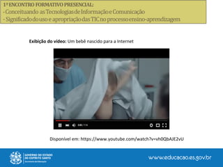 Disponível em: https://www.youtube.com/watch?v=vh0QbAJE2vU
Exibição do vídeo: Um bebê nascido para a Internet
 