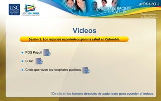 Videos
  Sesión 1. Los recursos económicos para la salud en Colombia


POS Pópuli

SOAT

Crisis que viven los hospitales públicos




                  *De clic en los íconos después de cada texto para acceder al enlace.
 