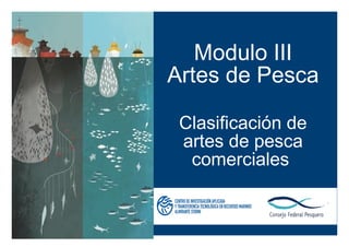 Modulo III
Artes de Pesca
Clasificación de
artes de pesca
comerciales
 