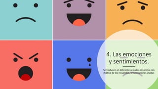 4. Las emociones
y sentimientos.
Se traducen en diferentes estados de ánimo con
motivo de los recuerdos, o frustraciones vividas
 