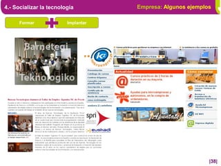 4.- Socializar la tecnología         Empresa: Algunos ejemplos

      Formar             Implantar




                                                             |38|
 