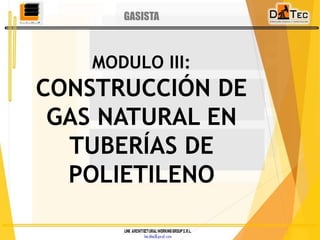MODULO III:
CONSTRUCCIÓN DE
GAS NATURAL EN
TUBERÍAS DE
POLIETILENO
GASISTA
 