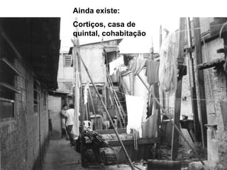Ainda existe:
Cortiços, casa de
quintal, cohabitação
 