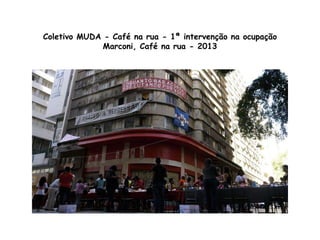 Coletivo MUDA - Café na rua - 1ª intervenção na ocupação
Marconi, Café na rua - 2013
 