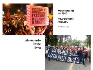 Manifestações
de 2013
TRANSPORTE
PUBLICO
foto Robson Pires
Movimento
Passe
livre
 