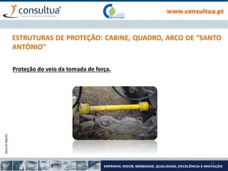 Mod.CF.066/01
12
ESTRUTURAS DE PROTEÇÃO: CABINE, QUADRO, ARCO DE “SANTO
ANTÓNIO”
Proteção do veio da tomada de força.
 