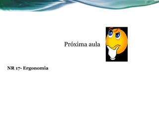 Próxima aula


NR 17- Ergonomia
 