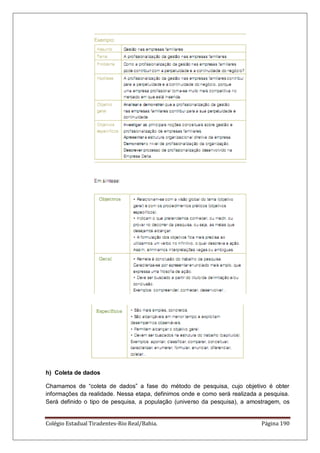 Colégio Estadual Tiradentes-Rio Real/Bahia. Página 190
h) Coleta de dados
Chamamos de ―coleta de dados‖ a fase do método de pesquisa, cujo objetivo é obter
informações da realidade. Nessa etapa, definimos onde e como será realizada a pesquisa.
Será definido o tipo de pesquisa, a população (universo da pesquisa), a amostragem, os
 
